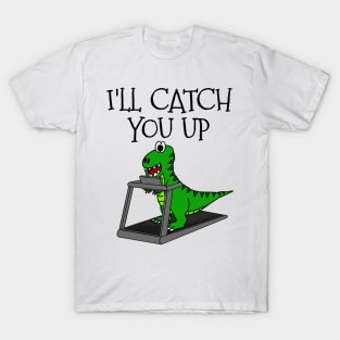 T-Rex Dinosaur Treadmill, I'll Catch You Up, Gym Funny T-Shirt